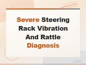 Severe Steering Rack Vibration and Rattle: Common Causes & Diagnosis
