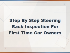 Step-By-Step Steering Rack Inspection Guide for First-Time Car Owners