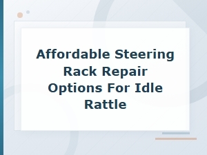 Affordable Steering Rack Repair Options to Fix Idle Rattle Noises