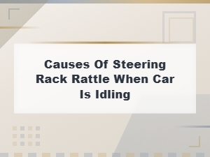 Steering Rack Rattle at Idle: Causes and Repair Solutions
