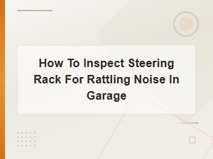 How to Inspect a Steering Rack for Rattling Noise