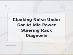 Clunking Noise Under Car at Idle: Power Steering Rack Diagnosis Guide